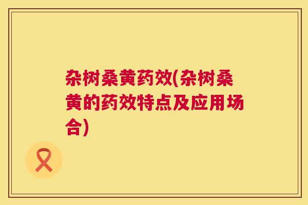 杂树桑黄(杂树桑黄的特点及应用场合) 杂树桑黄(杂树桑黄的特点及应用场合)