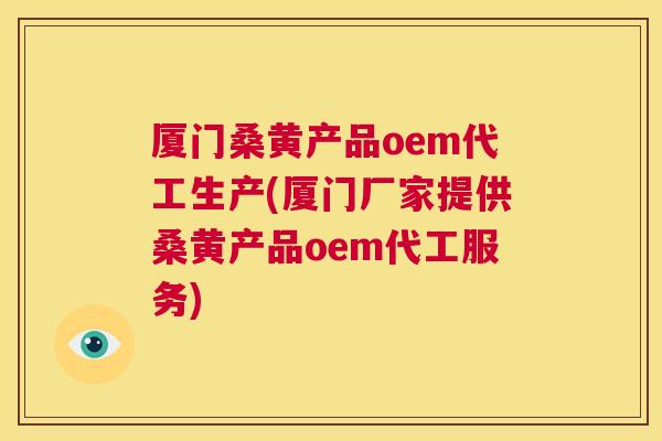 厦门桑黄产品oem代工生产(厦门厂家提供桑黄产品oem代工服务) 厦门桑黄产品oem代工生产(厦门厂家提供桑黄产品oem代工服务)