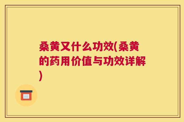 桑黄又什么功效(桑黄的药用价值与功效详解) 桑黄又什么功效(桑黄的药用价值与功效详解)
