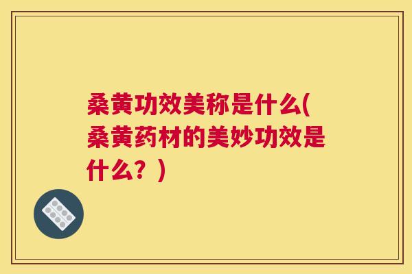 桑黄功效美称是什么(桑黄药材的美妙功效是什么?) 桑黄功效美称是什么(桑黄药材的美妙功效是什么?)