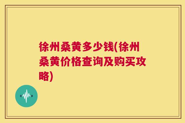 徐州桑黄多少钱(徐州桑黄价格查询及购买攻略) 徐州桑黄多少钱(徐州桑黄价格查询及购买攻略)