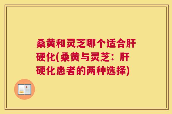 桑黄和灵芝哪个适合(桑黄与灵芝:患者的两种选择) 桑黄和灵芝哪个适合(桑黄与灵芝:患者的两种选择)