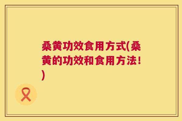 桑黄功效食用方式(桑黄的功效和食用方法!) 桑黄功效食用方式(桑黄的功效和食用方法!)