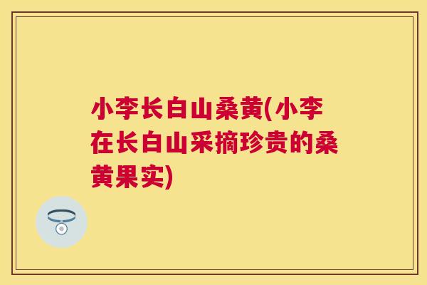 小李长白山桑黄(小李在长白山采摘珍贵的桑黄果实)