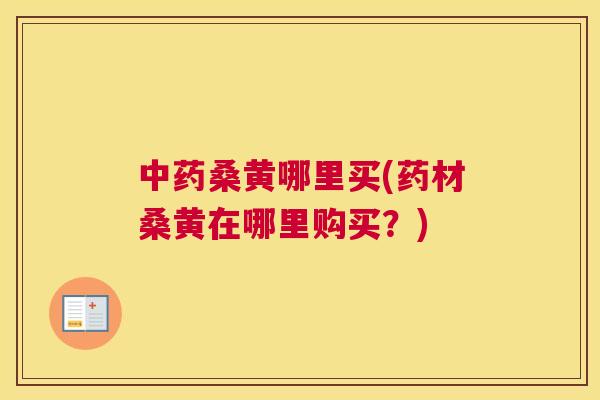 桑黄哪里买(药材桑黄在哪里购买?) 桑黄哪里买(药材桑黄在哪里购买?)