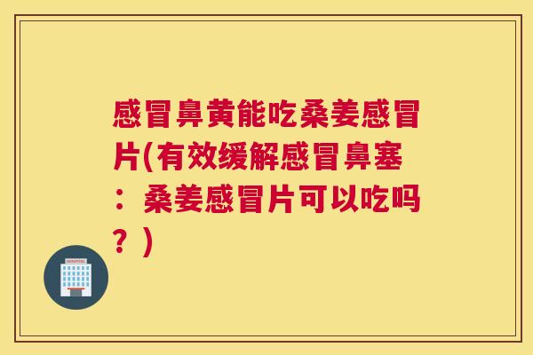鼻黄能吃桑姜片(有效缓解鼻塞:桑姜片可以吃吗?) 鼻黄能吃桑姜片(有效缓解鼻塞:桑姜片可以吃吗?)