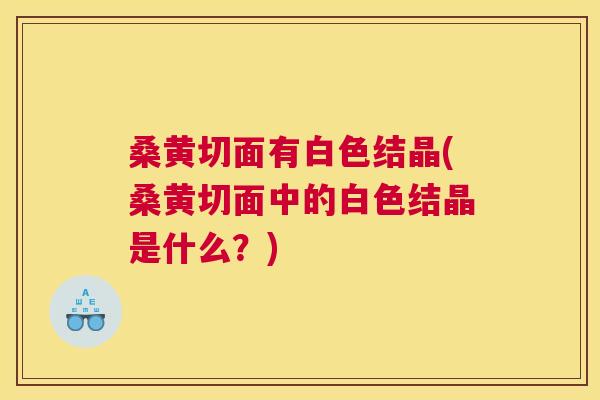 桑黄切面有白色结晶(桑黄切面中的白色结晶是什么?) 桑黄切面有白色结晶(桑黄切面中的白色结晶是什么?)