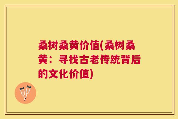 桑树桑黄价值(桑树桑黄：寻找古老传统背后的文化价值)