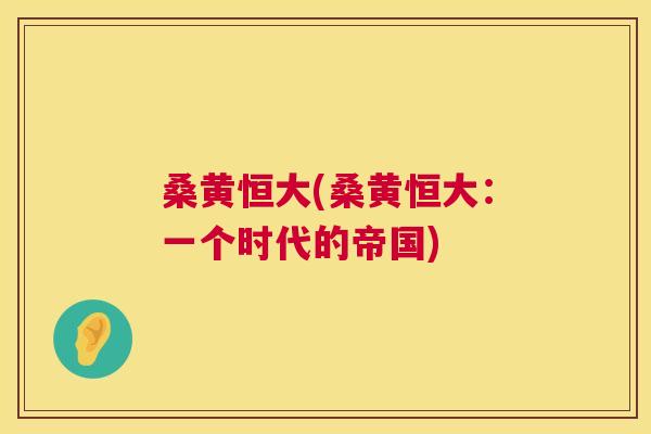 桑黄恒大(桑黄恒大:一个时代的帝国) 桑黄恒大(桑黄恒大:一个时代的帝国)