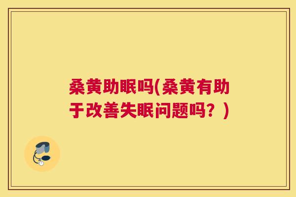桑黄助眠吗(桑黄有助于改善问题吗?) 桑黄助眠吗(桑黄有助于改善问题吗?)