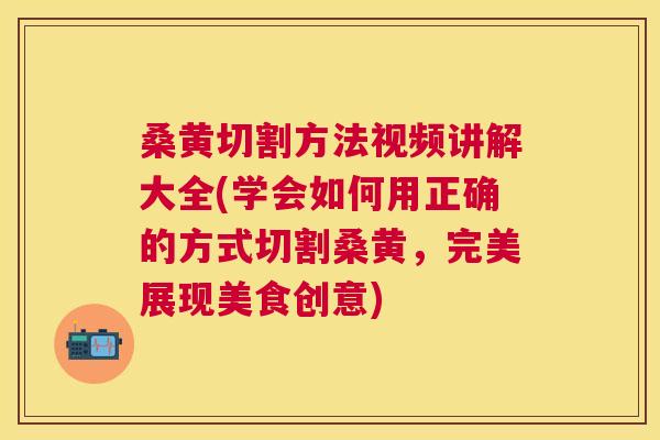 桑黄切割方法视频讲解大全(学会如何用正确的方式切割桑黄,完美展现美食创意) 桑黄切割方法视频讲解大全(学会如何用正确的方式切割桑黄,完美展现美食创意)