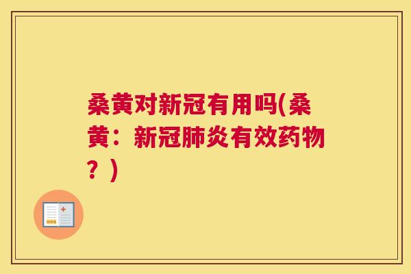 桑黄对新冠有用吗(桑黄:新冠炎有效?) 桑黄对新冠有用吗(桑黄:新冠炎有效?)