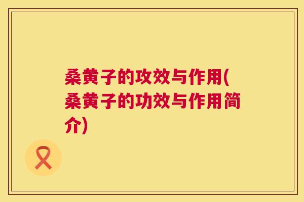 桑黄子的攻效与作用(桑黄子的功效与作用简介) 桑黄子的攻效与作用(桑黄子的功效与作用简介)