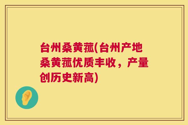 台州桑黄菰(台州产地桑黄菰优质丰收,产量创历史新高) 台州桑黄菰(台州产地桑黄菰优质丰收,产量创历史新高)