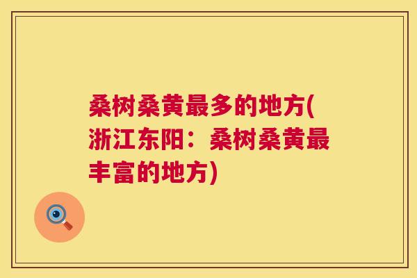 桑树桑黄多的地方(浙江东阳:桑树桑黄丰富的地方) 桑树桑黄多的地方(浙江东阳:桑树桑黄丰富的地方)