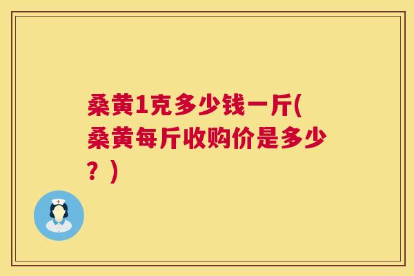桑黄1克多少钱一斤(桑黄每斤收购价是多少?) 桑黄1克多少钱一斤(桑黄每斤收购价是多少?)