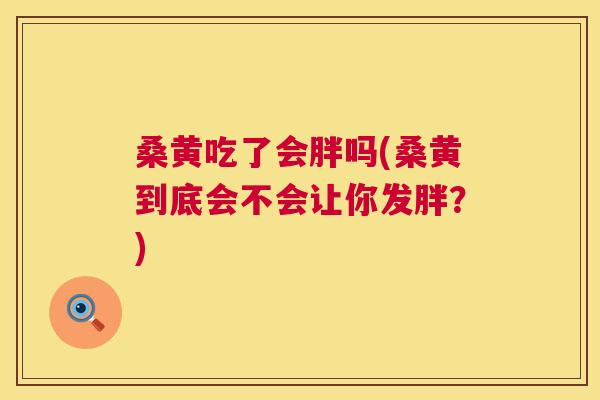 桑黄吃了会胖吗(桑黄到底会不会让你发胖?) 桑黄吃了会胖吗(桑黄到底会不会让你发胖?)