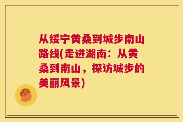 从绥宁黄桑到城步南山路线(走进湖南:从黄桑到南山,探访城步的美丽风景) 从绥宁黄桑到城步南山路线(走进湖南:从黄桑到南山,探访城步的美丽风景)