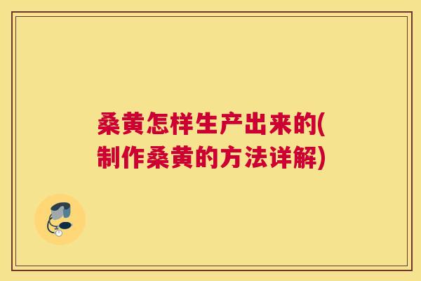 桑黄怎样生产出来的(制作桑黄的方法详解) 桑黄怎样生产出来的(制作桑黄的方法详解)