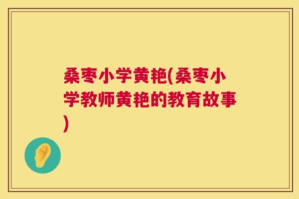 桑枣小学黄艳(桑枣小学教师黄艳的教育故事) 桑枣小学黄艳(桑枣小学教师黄艳的教育故事)