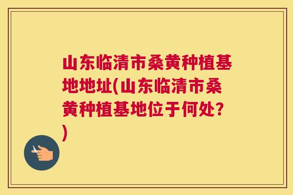 山东临清市桑黄种植基地地址(山东临清市桑黄种植基地位于何处?) 山东临清市桑黄种植基地地址(山东临清市桑黄种植基地位于何处?)