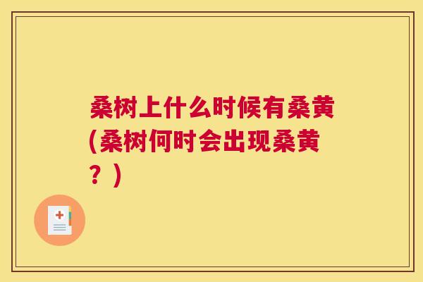 桑树上什么时候有桑黄(桑树何时会出现桑黄?) 桑树上什么时候有桑黄(桑树何时会出现桑黄?)