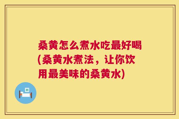 桑黄怎么煮水吃好喝(桑黄水煮法,让你饮用美味的桑黄水) 桑黄怎么煮水吃好喝(桑黄水煮法,让你饮用美味的桑黄水)