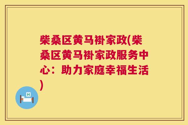 柴桑区黄马褂家政(柴桑区黄马褂家政服务中心:助力家庭幸福生活) 柴桑区黄马褂家政(柴桑区黄马褂家政服务中心:助力家庭幸福生活)