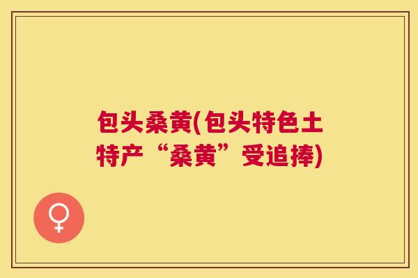 包头桑黄(包头特色土特产“桑黄”受追捧)