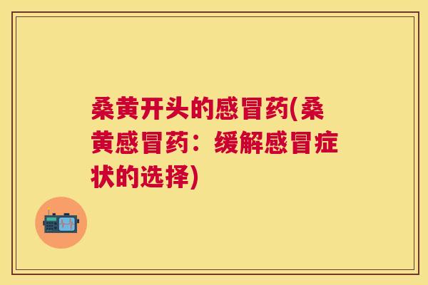桑黄开头的药(桑黄药:缓解症状的选择) 桑黄开头的药(桑黄药:缓解症状的选择)