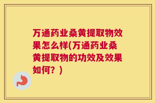 万通药业桑黄提取物效果怎么样(万通药业桑黄提取物的功效及效果如何?) 万通药业桑黄提取物效果怎么样(万通药业桑黄提取物的功效及效果如何?)