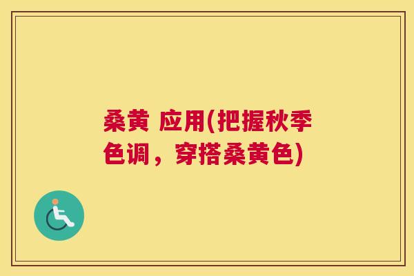 桑黄 应用(把握秋季色调,穿搭桑黄色) 桑黄 应用(把握秋季色调,穿搭桑黄色)