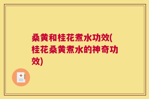 桑黄和桂花煮水功效(桂花桑黄煮水的神奇功效) 桑黄和桂花煮水功效(桂花桑黄煮水的神奇功效)