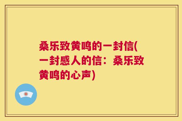 桑乐致黄鸣的一封信(一封感人的信:桑乐致黄鸣的心声) 桑乐致黄鸣的一封信(一封感人的信:桑乐致黄鸣的心声)