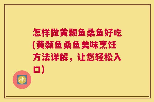 怎样做黄颡鱼桑鱼好吃(黄颡鱼桑鱼美味烹饪方法详解,让您轻松入口) 怎样做黄颡鱼桑鱼好吃(黄颡鱼桑鱼美味烹饪方法详解,让您轻松入口)