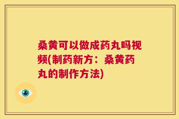 桑黄可以做成药丸吗视频(制药新方:桑黄药丸的制作方法) 桑黄可以做成药丸吗视频(制药新方:桑黄药丸的制作方法)