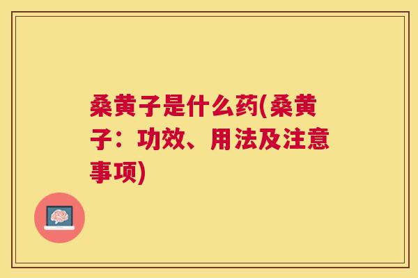 桑黄子是什么药(桑黄子:功效、用法及注意事项) 桑黄子是什么药(桑黄子:功效、用法及注意事项)