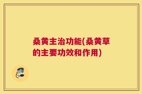 桑黄主功能(桑黄草的主要功效和作用) 桑黄主功能(桑黄草的主要功效和作用)