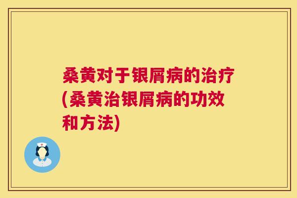 桑黄对于银屑的(桑黄银屑的功效和方法) 桑黄对于银屑的(桑黄银屑的功效和方法)
