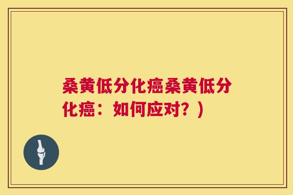 桑黄低分化桑黄低分化:如何应对?) 桑黄低分化桑黄低分化:如何应对?)