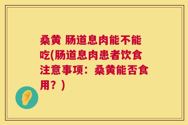桑黄 肠道息肉能不能吃(肠道息肉患者饮食注意事项:桑黄能否食用?) 桑黄 肠道息肉能不能吃(肠道息肉患者饮食注意事项:桑黄能否食用?)