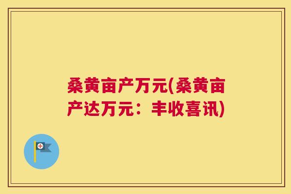 桑黄亩产万元(桑黄亩产达万元:丰收喜讯) 桑黄亩产万元(桑黄亩产达万元:丰收喜讯)