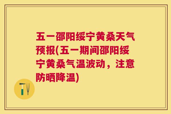 五一邵阳绥宁黄桑天气预报(五一期间邵阳绥宁黄桑气温波动，注意防晒降温)