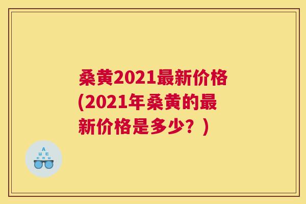 桑黄2021新价格(2021年桑黄的新价格是多少?) 桑黄2021新价格(2021年桑黄的新价格是多少?)