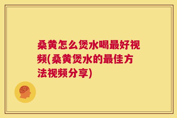 桑黄怎么煲水喝好视频(桑黄煲水的佳方法视频分享) 桑黄怎么煲水喝好视频(桑黄煲水的佳方法视频分享)