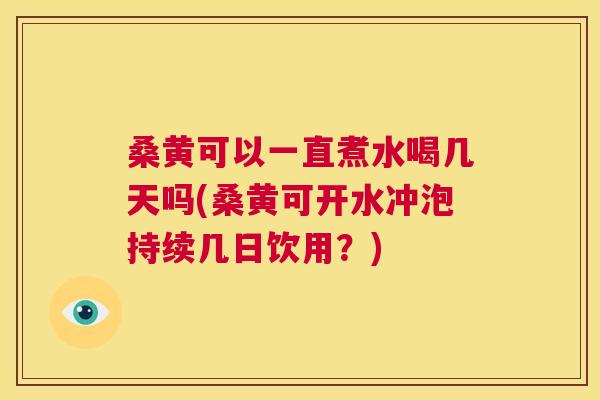 桑黄可以一直煮水喝几天吗(桑黄可开水冲泡持续几日饮用?) 桑黄可以一直煮水喝几天吗(桑黄可开水冲泡持续几日饮用?)