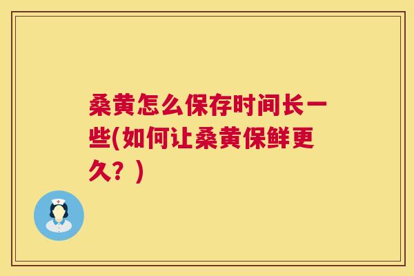 桑黄怎么保存时间长一些(如何让桑黄保鲜更久?) 桑黄怎么保存时间长一些(如何让桑黄保鲜更久?)