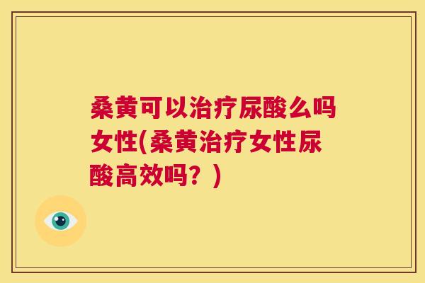 桑黄可以尿酸么吗女性(桑黄女性尿酸高效吗?) 桑黄可以尿酸么吗女性(桑黄女性尿酸高效吗?)