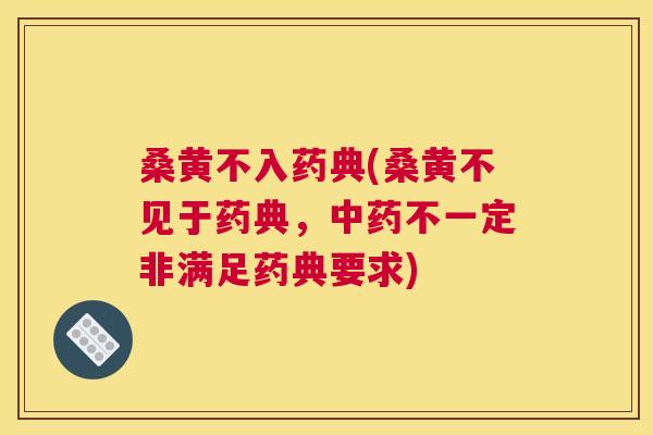 桑黄不入药典(桑黄不见于药典,不一定非满足药典要求) 桑黄不入药典(桑黄不见于药典,不一定非满足药典要求)
