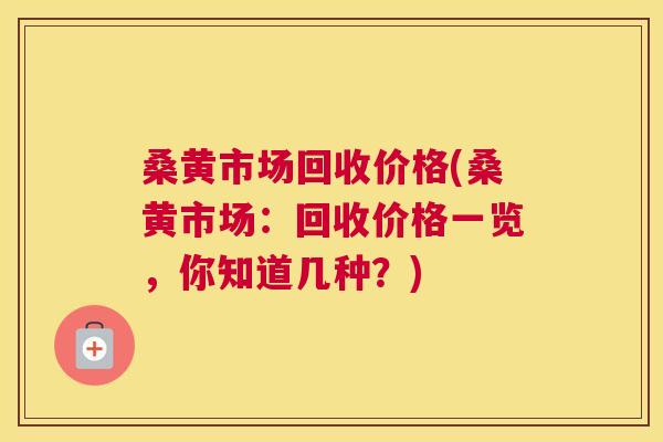 桑黄市场回收价格(桑黄市场:回收价格一览,你知道几种?) 桑黄市场回收价格(桑黄市场:回收价格一览,你知道几种?)